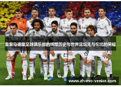 皇家马德里足球俱乐部的辉煌历史与世界足坛无与伦比的荣耀