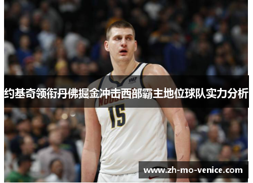 约基奇领衔丹佛掘金冲击西部霸主地位球队实力分析