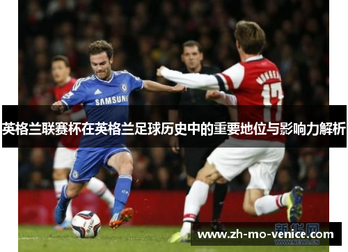 英格兰联赛杯在英格兰足球历史中的重要地位与影响力解析
