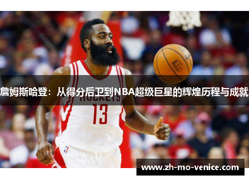 詹姆斯哈登：从得分后卫到NBA超级巨星的辉煌历程与成就