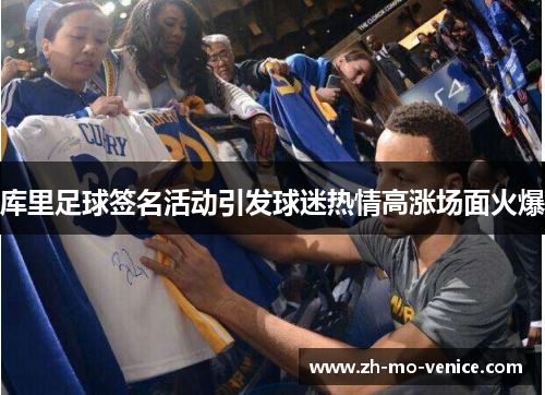 库里足球签名活动引发球迷热情高涨场面火爆